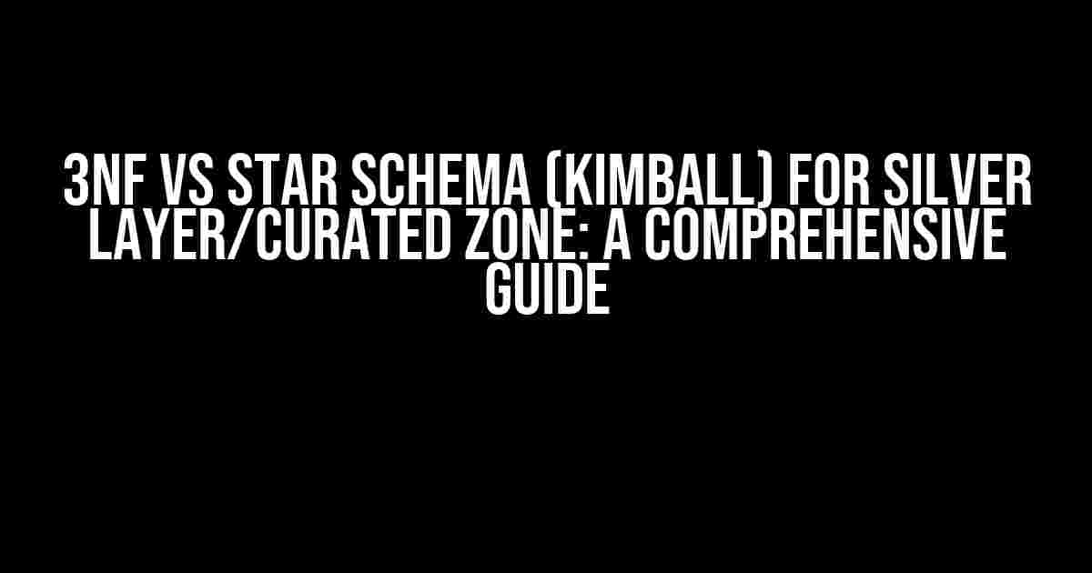 3NF vs Star Schema (Kimball) for Silver Layer/Curated Zone: A Comprehensive Guide