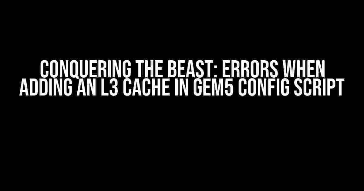 Conquering the Beast: Errors when adding an L3 cache in gem5 config script