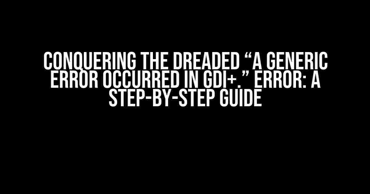 Conquering the Dreaded “A generic error occurred in GDI+.” Error: A Step-by-Step Guide