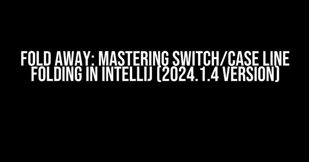 Fold Away: Mastering Switch/Case Line Folding in IntelliJ (2024.1.4 Version)