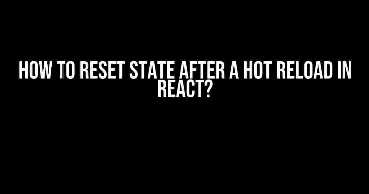 How to Reset State After a Hot Reload in React?