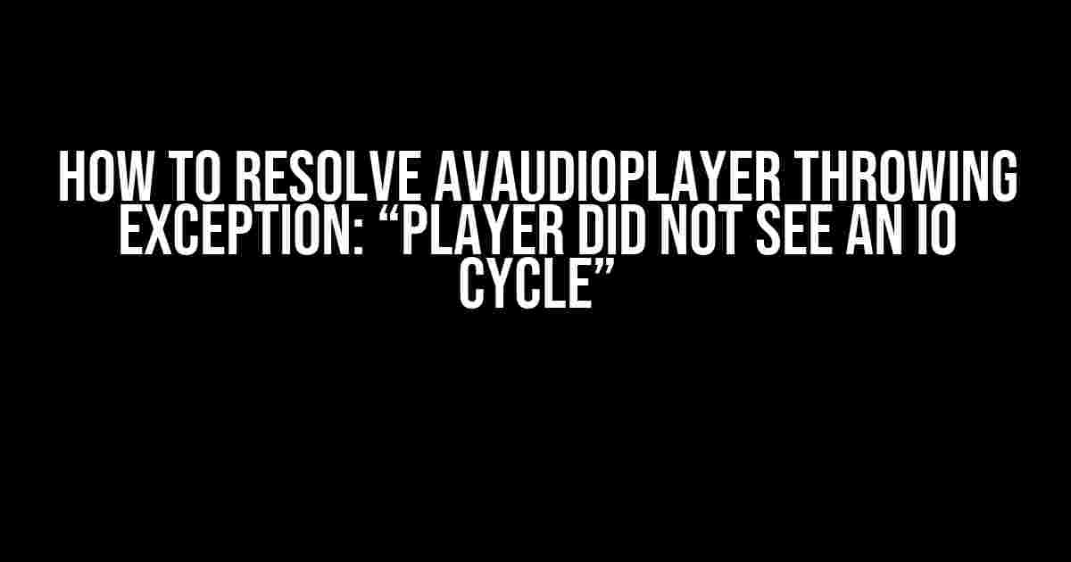 How to Resolve AVAudioPlayer Throwing Exception: “Player Did Not See an IO Cycle”