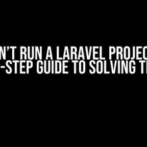 I Can’t Run a Laravel Project: A Step-by-Step Guide to Solving the Issue