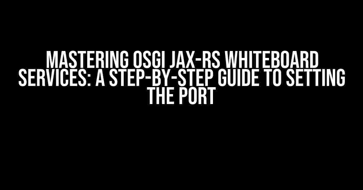 Mastering OSGi JAX-RS Whiteboard Services: A Step-by-Step Guide to Setting the Port