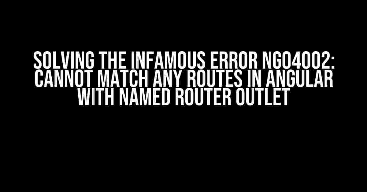 Solving the Infamous Error NG04002: Cannot Match Any Routes in Angular with Named Router Outlet