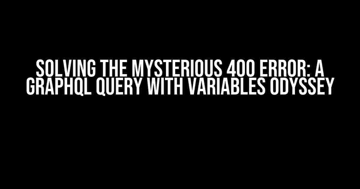 Solving the Mysterious 400 Error: A GraphQL Query with Variables Odyssey