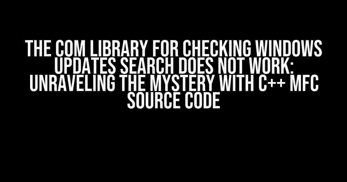 The COM Library for Checking Windows Updates Search Does Not Work: Unraveling the Mystery with C++ MFC Source Code