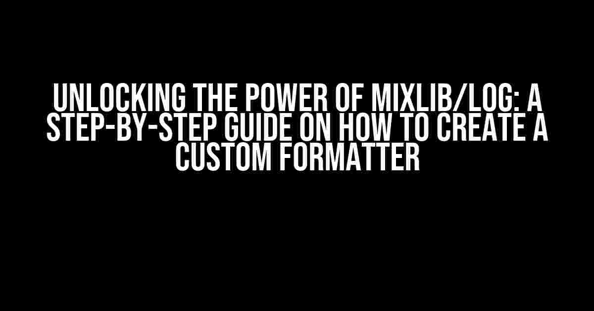 Unlocking the Power of Mixlib/Log: A Step-by-Step Guide on How to Create a Custom Formatter