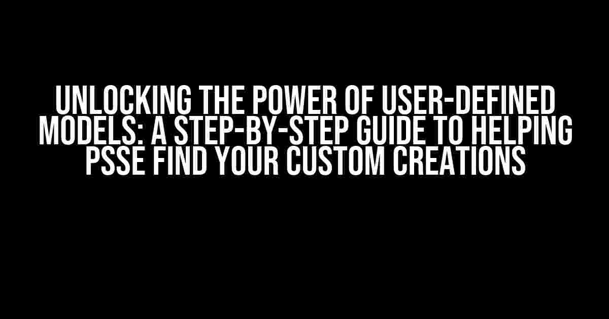 Unlocking the Power of User-Defined Models: A Step-by-Step Guide to Helping PSSE Find Your Custom Creations