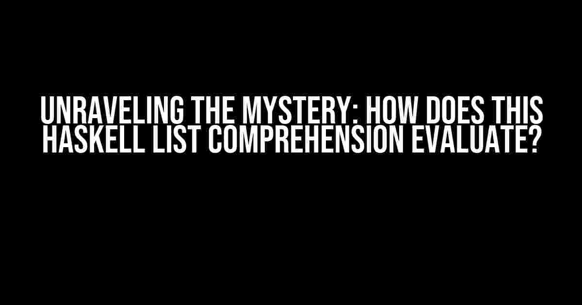 Unraveling the Mystery: How does this Haskell List Comprehension evaluate?