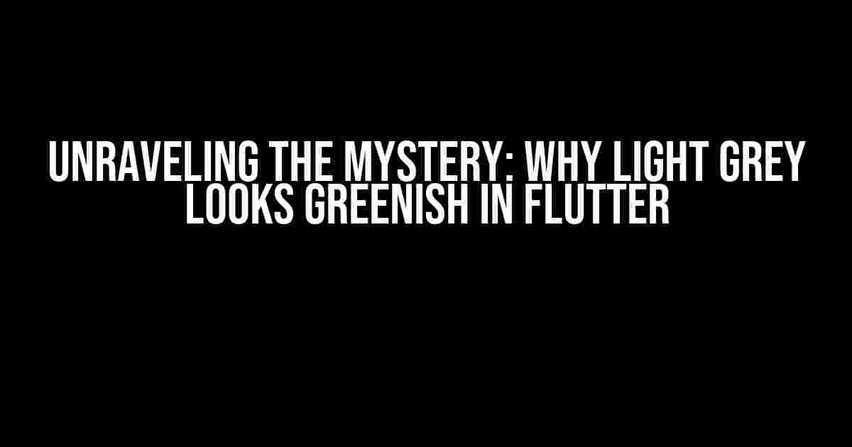 Unraveling the Mystery: Why Light Grey Looks Greenish in Flutter