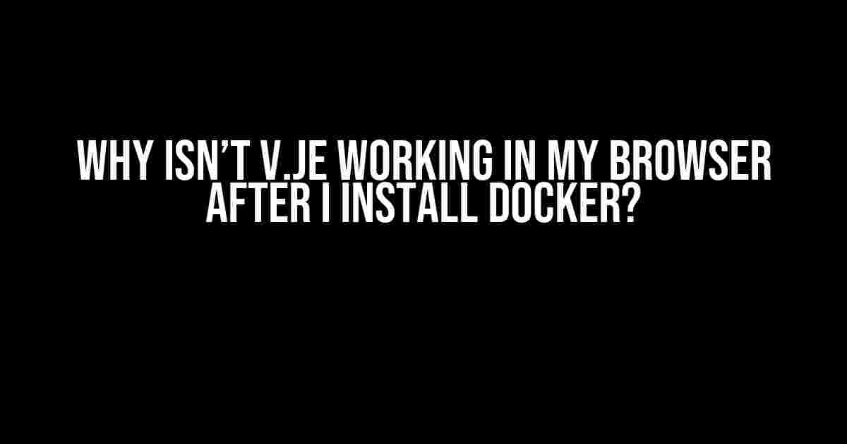 Why isn’t v.je Working in My Browser After I Install Docker?